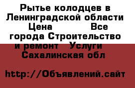Рытье колодцев в Ленинградской области › Цена ­ 4 000 - Все города Строительство и ремонт » Услуги   . Сахалинская обл.